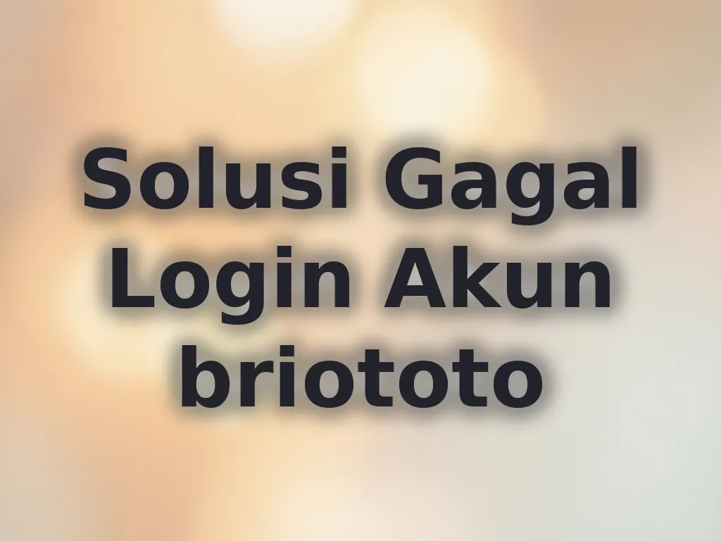 Solusi Gagal Login Akun briototo